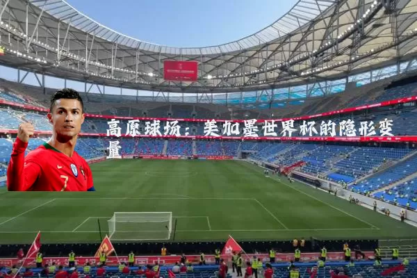 高原球场：美加墨世界杯的隐形变量
