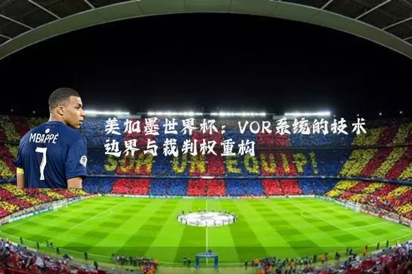 美加墨世界杯：VOR系统的技术边界与裁判权重构