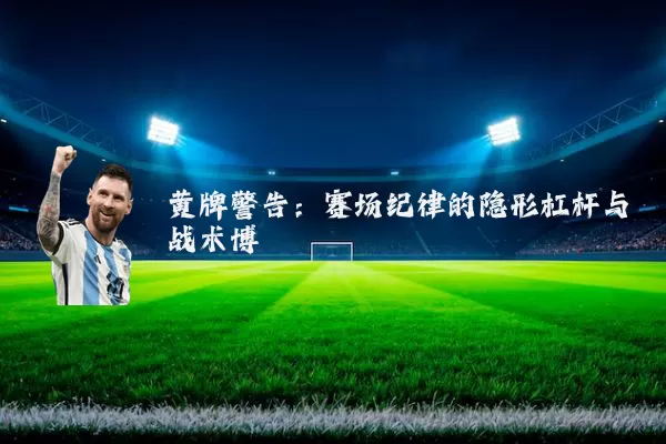 黄牌警告：赛场纪律的隐形杠杆与战术博弈