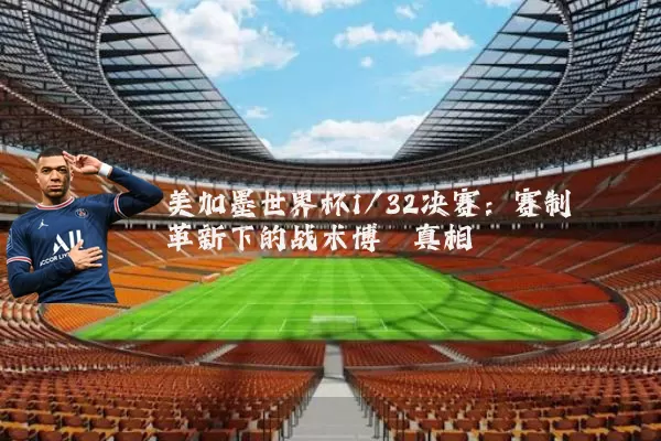 美加墨世界杯1/32决赛：赛制革新下的战术博弈真相