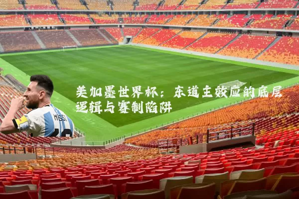 美加墨世界杯:东道主效应的底层逻辑与赛制陷阱